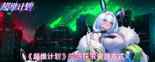 《超维计划》快速获取资源方式-第1张-手游攻略-GASK