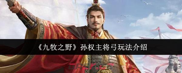 《九牧之野》孙权主将弓玩法介绍-第1张-手游攻略-GASK