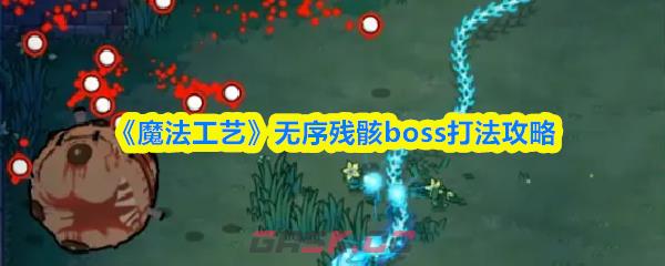 《魔法工艺》无序残骸boss打法攻略-第1张-手游攻略-GASK