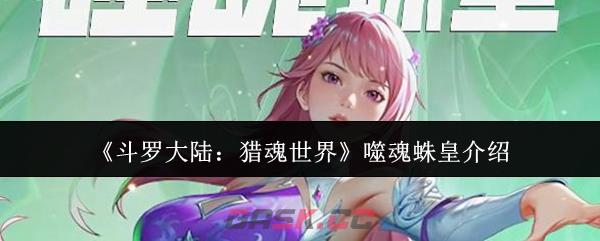 《斗罗大陆：猎魂世界》噬魂蛛皇介绍-第1张-手游攻略-GASK