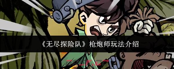 《无尽探险队》枪炮师玩法介绍-第1张-手游攻略-GASK