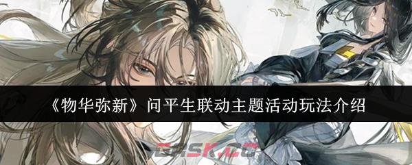 《物华弥新》问平生联动主题活动玩法介绍-第1张-手游攻略-GASK