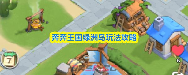奔奔王国绿洲岛玩法攻略