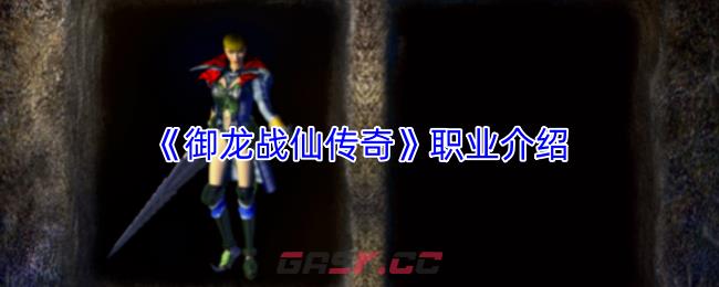《御龙战仙传奇》职业介绍-第1张-手游攻略-GASK