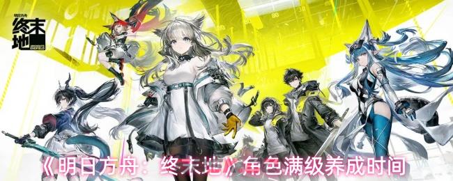 《明日方舟：终末地》角色满级养成时间-第1张-手游攻略-GASK