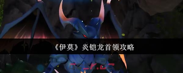 《伊莫》炎铠龙首领攻略-第1张-手游攻略-GASK