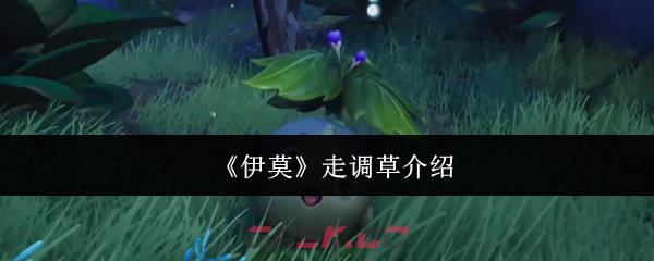 《伊莫》走调草介绍