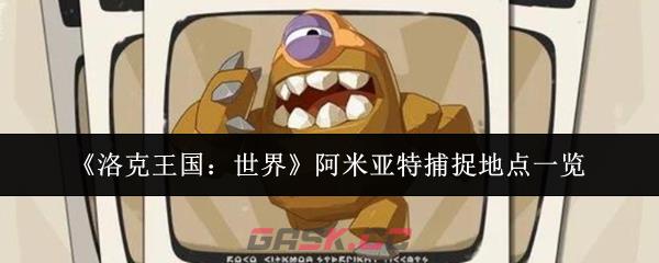 《洛克王国：世界》阿米亚特捕捉地点一览-第1张-手游攻略-GASK