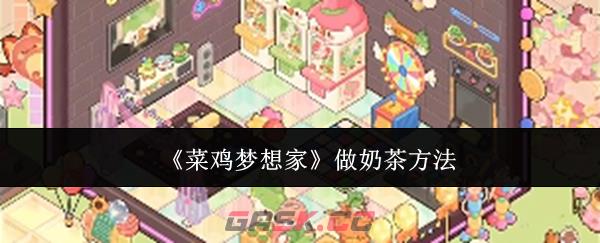《菜鸡梦想家》做奶茶方法-第1张-手游攻略-GASK