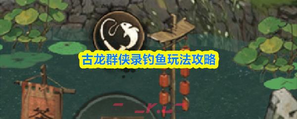 古龙群侠录钓鱼玩法攻略-第1张-手游攻略-GASK