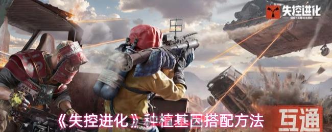 《失控进化》种植基因搭配方法