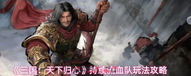 《三国:天下归心》持续流血队玩法攻略