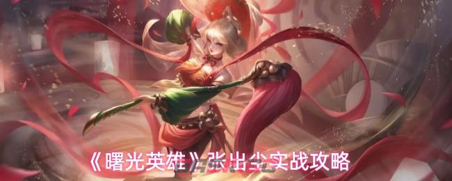 《曙光英雄》张出尘实战攻略