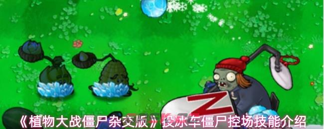 《植物大战僵尸杂交版》投冰车僵尸控场技能介绍-第1张-手游攻略-GASK