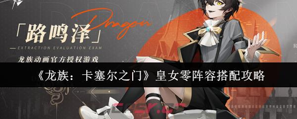《龙族：卡塞尔之门》皇女零阵容搭配攻略