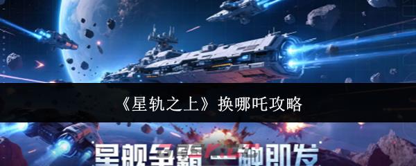 《星轨之上》换哪吒攻略-第1张-手游攻略-GASK
