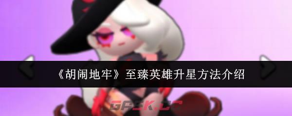 《胡闹地牢》至臻英雄升星方法介绍