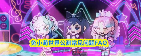 兔小萌世界公测常见问题FAQ-第1张-手游攻略-GASK