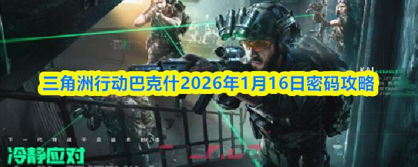 三角洲行动巴克什2026年1月16日密码攻略