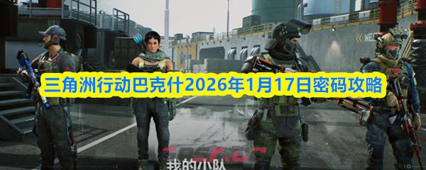 三角洲行动巴克什2026年1月17日密码攻略