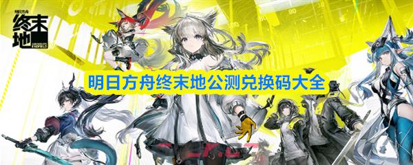 明日方舟终末地公测兑换码大全