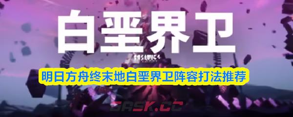 明日方舟终末地白垩界卫阵容打法推荐