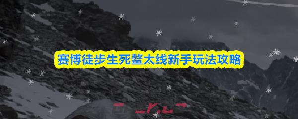 赛博徒步生死鳌太线新手玩法攻略
