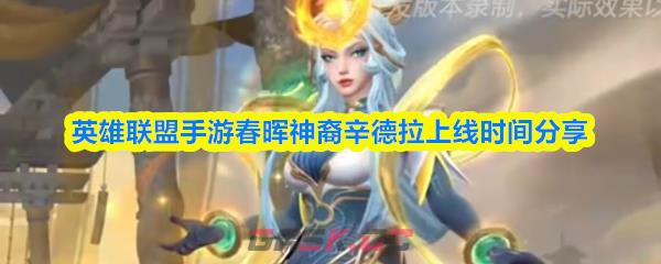 英雄联盟手游春晖神裔辛德拉上线时间分享-第1张-手游攻略-GASK