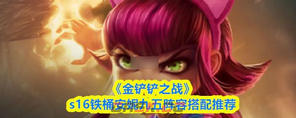 《金铲铲之战》s16铁桶安妮九五阵容搭配推荐-第1张-手游攻略-GASK