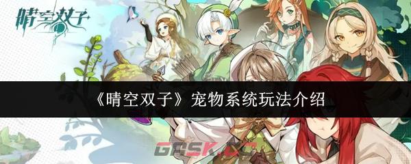 《晴空双子》宠物系统玩法介绍-第1张-手游攻略-GASK