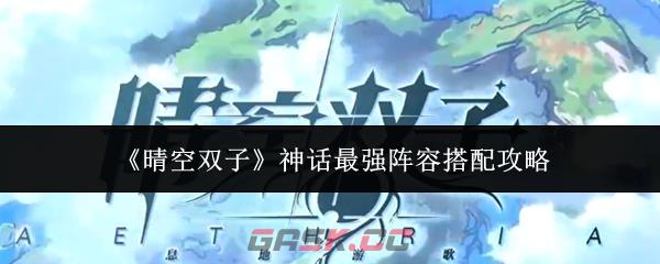 《晴空双子》神话最强阵容搭配攻略-第1张-手游攻略-GASK