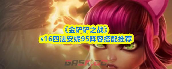 《金铲铲之战》s16四法安妮95阵容搭配推荐-第1张-手游攻略-GASK