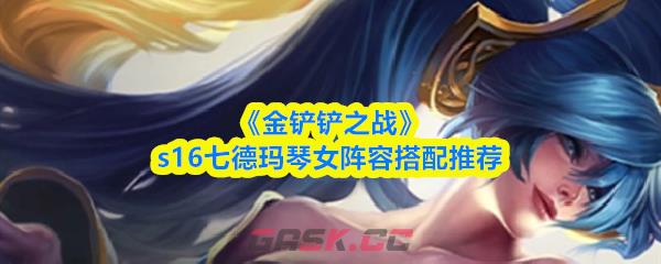 《金铲铲之战》s16七德玛琴女阵容搭配推荐-第1张-手游攻略-GASK