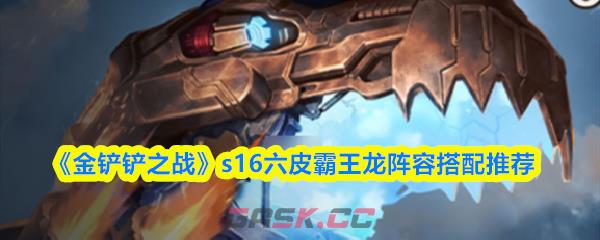 《金铲铲之战》s16六皮霸王龙阵容搭配推荐-第1张-手游攻略-GASK