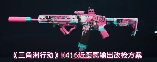 《三角洲行动》K416近距离输出改枪方案