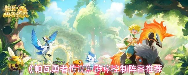 《帕瓦勇者传说》群体控制阵容推荐