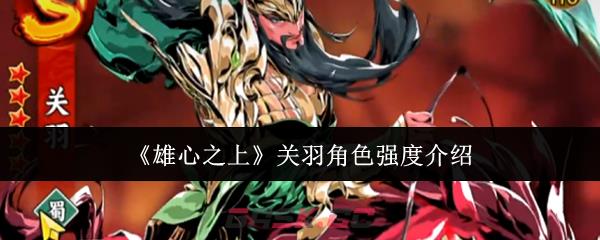 《雄心之上》关羽角色强度介绍