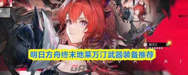 明日方舟终末地莱万汀武器装备推荐
