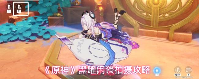 《原神》黑曜闲谈拍摄攻略