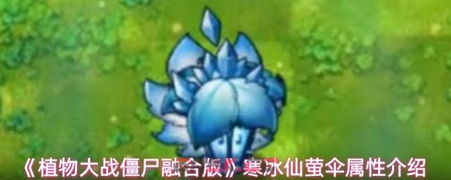 《植物大战僵尸融合版》寒冰仙萤伞属性介绍