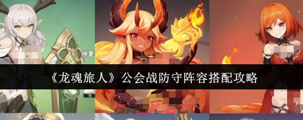 《龙魂旅人》公会战防守阵容搭配攻略