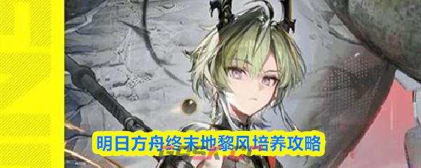 明日方舟终末地黎风培养攻略