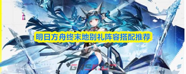明日方舟终末地别礼阵容搭配推荐