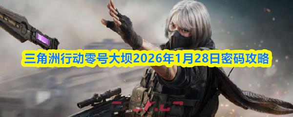 三角洲行动零号大坝2026年1月28日密码攻略