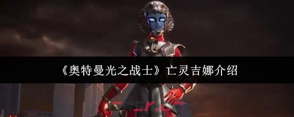 《奥特曼光之战士》亡灵吉娜介绍-第1张-手游攻略-GASK
