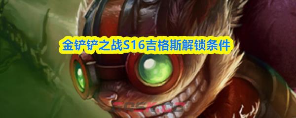 金铲铲之战S16吉格斯解锁条件-第1张-手游攻略-GASK