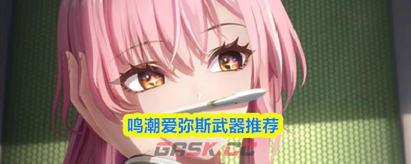 鸣潮爱弥斯武器推荐