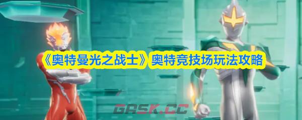 《奥特曼光之战士》奥特竞技场玩法攻略-第1张-手游攻略-GASK