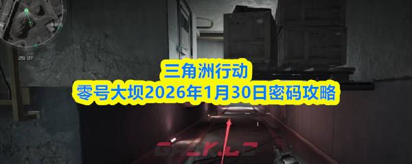 三角洲行动零号大坝2026年1月30日密码攻略