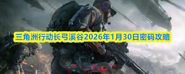 三角洲行动长弓溪谷2026年1月30日密码攻略